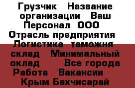 Грузчик › Название организации ­ Ваш Персонал, ООО › Отрасль предприятия ­ Логистика, таможня, склад › Минимальный оклад ­ 1 - Все города Работа » Вакансии   . Крым,Бахчисарай